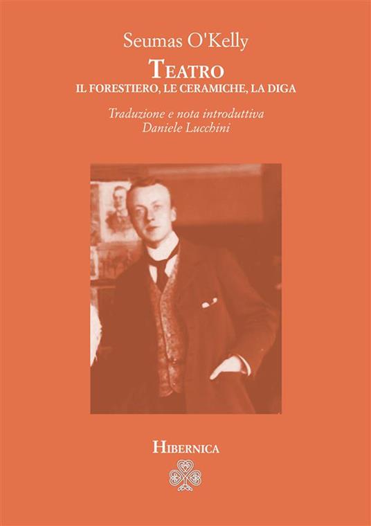 Teatro. Il forestiero-Le ceramiche-La diga - Seumas O'Kelly - copertina