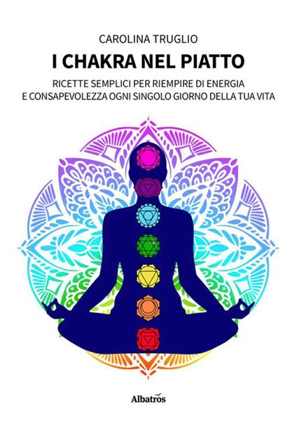 I chakra nel piatto. Ricette semplici per riempire di energia e consapevolezza ogni singolo giorno della tua vita - Carolina Truglio - ebook