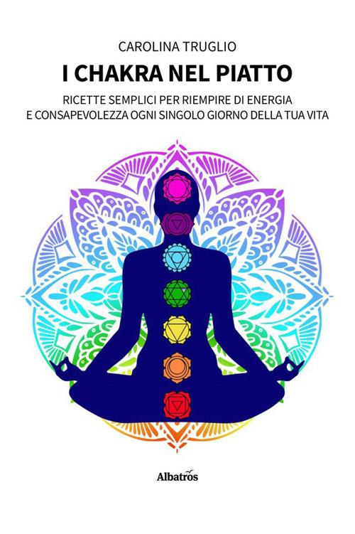 I chakra nel piatto. Ricette semplici per riempire di energia e consapevolezza ogni singolo giorno della tua vita - Carolina Truglio - ebook