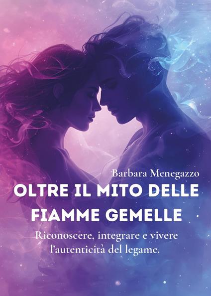 Oltre il mito delle fiamme gemelle. Riconoscere, integrare e vivere l'autenticità del legame - Barbara Menegazzo - copertina