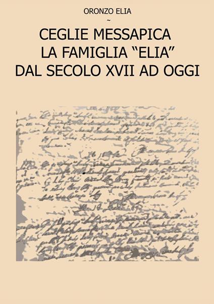 Ceglie Messapica. La famiglia Elia dal secolo XVII ad oggi - Elia Oronzo - copertina