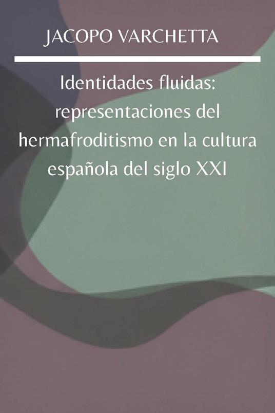 Identidades fluidas: representaciones del hermafroditismo en la cultura española del siglo XXI - Jacopo Varchetta - copertina