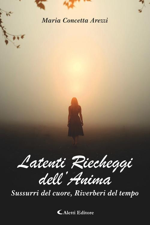 Latenti riecheggi dell'anima. Sussurri del cuore, riverberi del tempo - Maria Concetta Arezzi - ebook