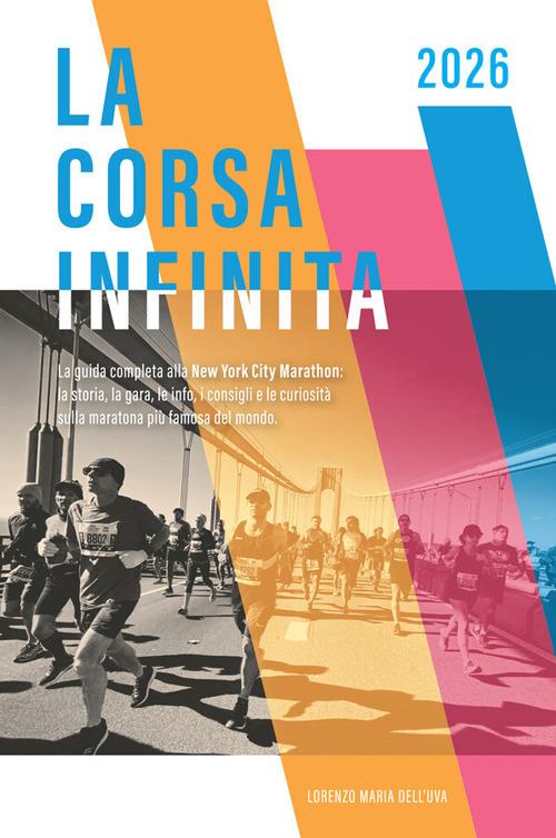 La corsa infinita. La guida completa alla New York City Marathon: la storia, la gara, le info, i consigli e le curiosità sulla maratona più famosa del mondo. Nuova ediz. - Lorenzo Maria Dell'Uva - copertina