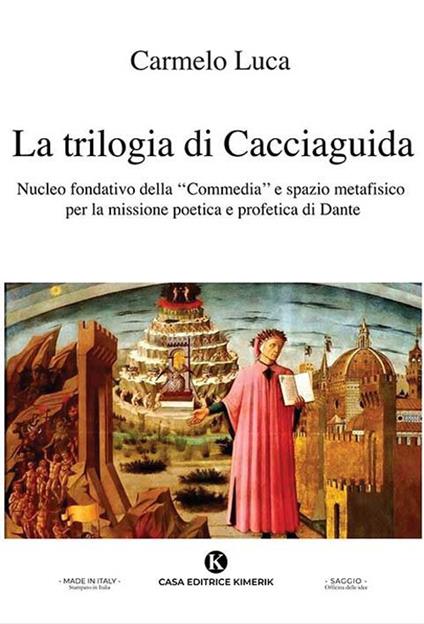 La trilogia di Cacciaguida. Nucleo fondativo della «Commedia» e spazio metafisico per la missione poetica e profetica di Dante - Carmelo Luca - copertina