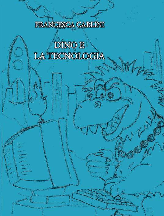 Dino e la tecnologia - Francesca Carlini - copertina