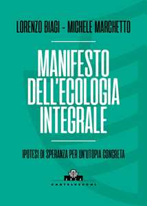 Libro Manifesto dell'ecologia integrale. Ipotesi di speranza per un'utopia concreta Lorenzo Biagi Michele Marchetto