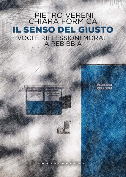 Il senso del giusto. Voci e riflessioni morali a Rebibbia - Pietro Vereni,Chiara Formica - copertina