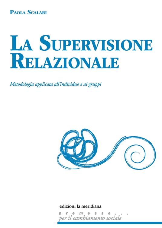La supervisione relazionale. Metodologia applicata all'individuo e ai gruppi - Paola Scalari - copertina