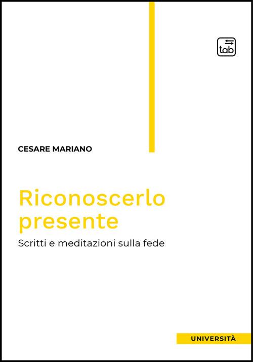 Riconoscerlo presente. Scritti e meditazioni sulla fede - Cesare Mariano - ebook