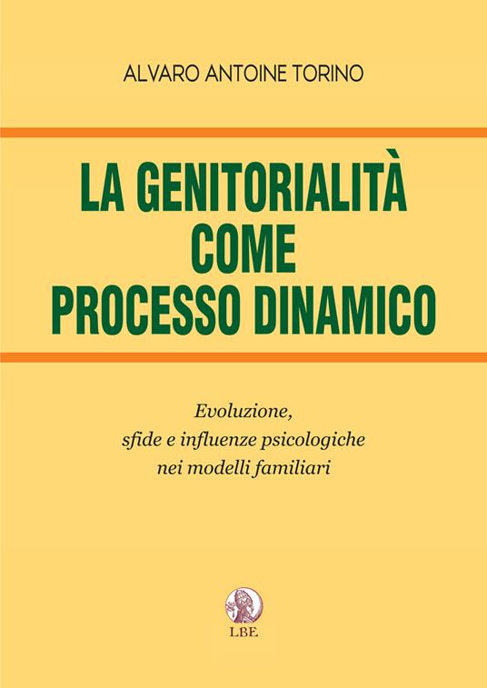 La genitorialità come processo dinamico. Evoluzione, sfide e influenze psicologiche nei modelli familiari - Alvaro Antoine Torino - copertina