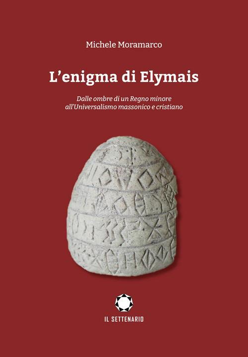 L'enigma di Elymais. Dalle ombre di un regno minore all'universalismo massonico e cristiano - Michele Moramarco - copertina