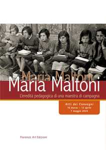 Libro Maria Maltoni. L'eredità pedagogica di una maestra di campagna. Atti dei convegni (16 marzo-13 aprile, 7 maggio 2024) Lucia Bigliazzi Luciana Bigliazzi Mara Fiesolani