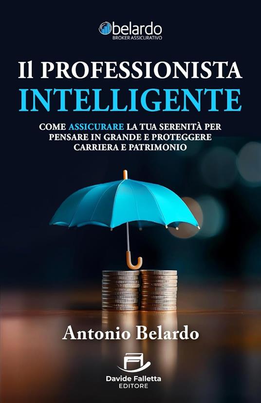 Il professionista intelligente. Come assicurare la tua serenità per pensare in grande e proteggere carriera e patrimonio - Antonio Belardo - copertina