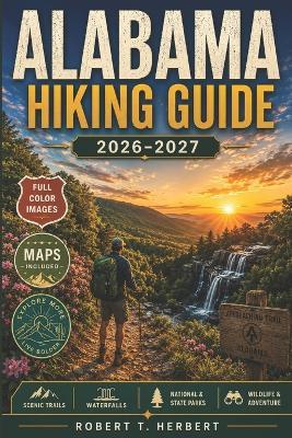 Alabama Hiking Guide 2026-2027: Everything You Need to Explore on Foot-Trails, State Parks, Wildlife, Seasons, Terrain & Expert Insider Tips for Every Hiker - Robert T Herbert - cover