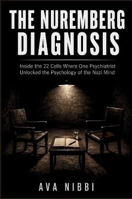 The Nuremberg Diagnosis: Inside the 22 Cells Where One Psychiatrist Unlocked the Psychology of the Nazi Mind - Ava Nibbi - cover