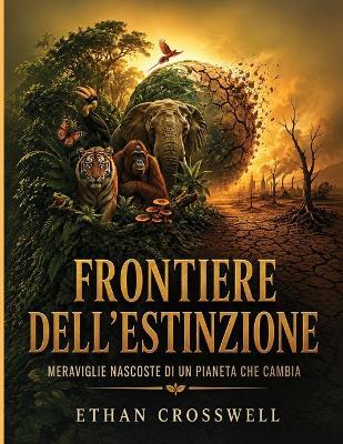 Frontiere dell'estinzione: Meraviglie nascoste di un pianeta che cambia - Ethan Crosswell - cover