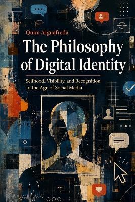 The Philosophy of Digital Identity: Selfhood, Visibility, and Recognition in the Age of Social Media - Quim Aiguafreda - cover