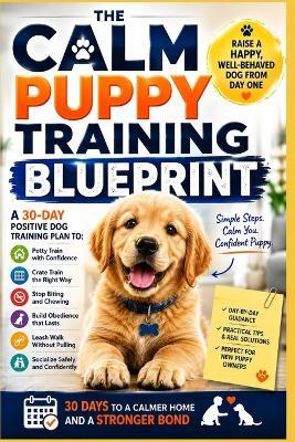 The Calm Puppy Training Blueprint: A 30-Day Positive Dog Training Plan to Potty Train, Crate Train, Stop Biting, Build Obedience, and Raise a Happy, Well-Behaved Dog - Sofia Hartwell - cover