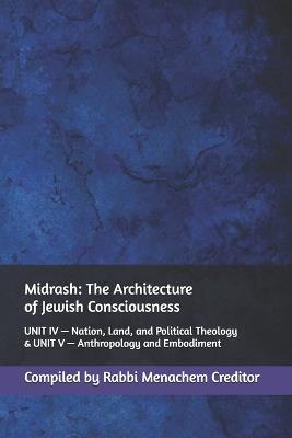 Midrash: The Architecture of Jewish Consciousness: UNIT IV - Nation, Land, and Political Theology & UNIT V - Anthropology and Embodiment - Menachem Creditor - cover