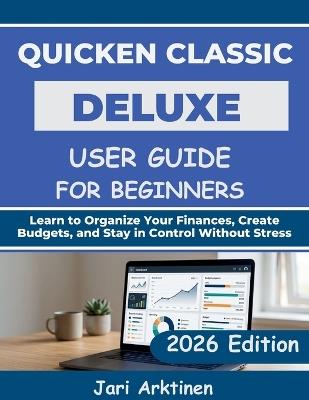 Quicken Classic Deluxe User Guide for Beginners 2026: Learn to Organize Your Finances, Create Budgets, and Stay in Control Without Stress - Jari Arktinen - cover