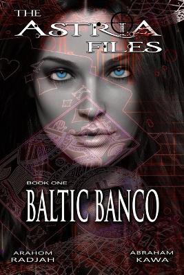The Astria Files: Baltic Banco - Book 1 - Abraham Kawa,Arahom Radjah - cover