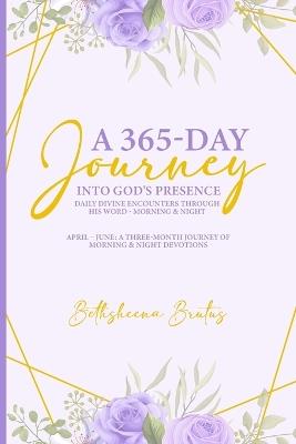 A 365-Day Journey Into God's Presence Daily Divine Encounters Through His Word - Morning & Night: April - June: A Three-Month Journey of Morning & Night Devotions - Bethsheena Brutus - cover