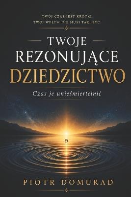 Twoje RezonujĄce Dziedzictwo: Czas je unieśmiertelnic - Piotr Domurad - cover