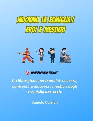 Indovina la Famiglia! Eroi e Mestieri: Un libro-gioco per bambini: osserva, confronta e indovina i mestieri degli eroi della vita reale - Daniele Carrieri - cover