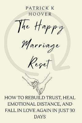 The Happy Marriage Reset: How to Rebuild Trust, Heal Emotional Distance, and Fall in Love Again in Just 30 Days - Patrick K Hoover - cover