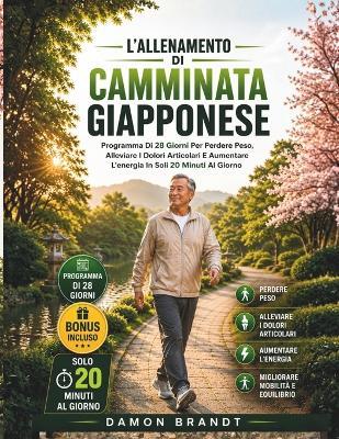 L'allenamento Di Camminata Giapponese: Programma Di 28 Giorni Per Perdere Peso, Alleviare I Dolori Articolari E Aumentare L'energia In Soli 20 Minuti Al Giorno - Damon Brandt - cover