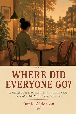 Where Did Everyone Go?: The Honest Guide to Making Real Friends as an Adult - Even When Life Makes It Feel Impossible - The Pelican Atelier,Jamie Alderton - cover