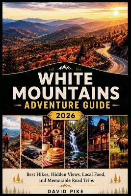 White Mountains Adventure Guide 2026: Best Hikes, Hidden Views, Local Food, and Memorable Road Trips - David Pike - cover