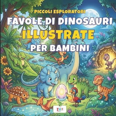 Favole di dinosauri per bambini Piccoli Esploratori: 10 Storie Illustrate, Con Curiosità Scientifiche Libro per l'Infanzia Età 3-6 Anni - Ehi! Edizioni - cover