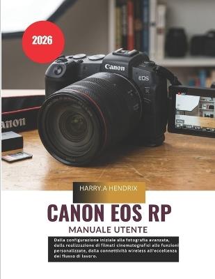Canon EOS RP Manuale utente 2026: Dalla configurazione iniziale alla fotografia avanzata, dalla realizzazione di filmati cinematografici alle funzioni personalizzate, dalla connettività wireless all'eccellenza del flusso di lavoro. - Harry a Hendrix - cover