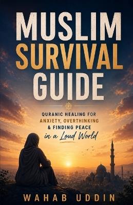 The Muslim Survival Guide: Quranic Healing for Anxiety, Overthinking & Finding Peace in a Loud World - Wahab Uddin - cover