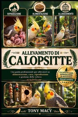 Allevamento Di Calopsitte: Una guida professionale per allevatori su alimentazione, cura, riproduzione e gestione delle voliere. - Tony Macy - cover