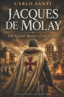 Jacques de Molay: The Grand Master of the Temple - Carlo Santi - cover