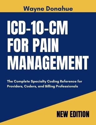 ICD-10-CM for Pain Management 2027: The Complete Specialty Coding Reference for Providers, Coders and Billing Professionals - Wayne Donahue - cover