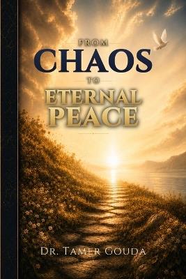 From Choas to Eternal Peace: A Timeless Guide to Purpose, Peace, and a Life That Matters - Tamer Gouda - cover