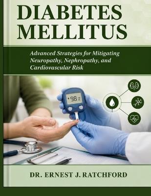 Diabetes Mellitus: Advanced Strategies for Mitigating Neuropathy, Nephropathy, and Cardiovascular Risk - Ernest J Ratchford - cover