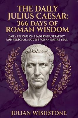 The Daily Julius Caesar: 366 Days Of Roman Wisdom: Daily Lessons On Leadership, Strategy, And Personal Success For An Entire Year - Julian Wishstone - cover