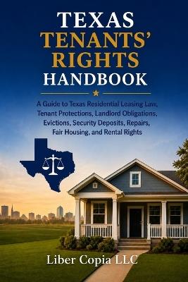 Texas Tenants' Rights Handbook: A Guide to Texas Residential Leasing Law, Tenant Protections, Landlord Obligations, Evictions, Security Deposits, Repairs, Fair Housing, and Rental Rights - Liber Copia LLC - cover