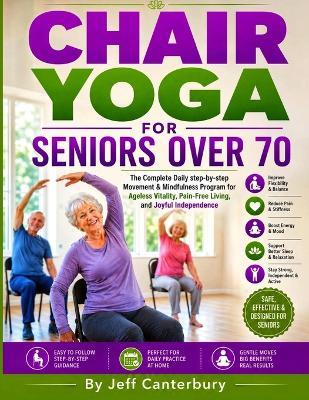 Chair yoga for seniors over 70: The Complete Daily step-by-step Movement & Mindfulness Program for Ageless Vitality, Pain-Free Living, and Joyful Independence - Jeff Canterbury - cover