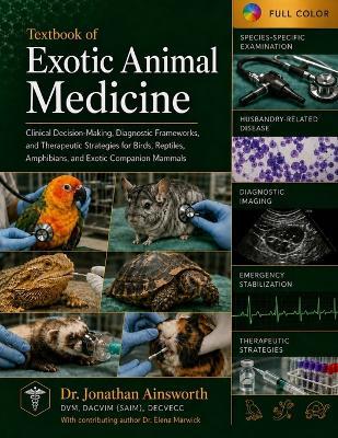 Textbook of Exotic Animal Medicine: Clinical Decision-Making, Diagnostic Frameworks, and Therapeutic Strategies for Birds, Reptiles, Amphibians, and Exotic Companion Mammals - Elena Marwick,Jonathan Ainsworth - cover