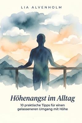 Höhenangst im Alltag: 10 praktische Tipps für einen gelasseneren Umgang mit Höhe - Lia Alvenholm - cover