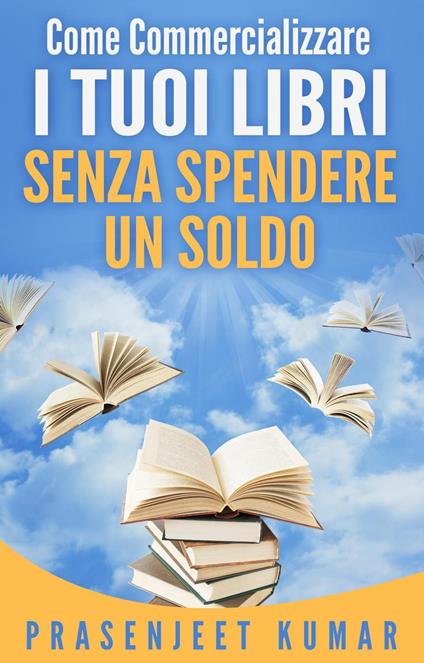 Come Commercializzare I Tuoi Libri Senza Spendere Un Soldo - Prasenjeet Kumar - ebook