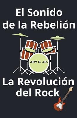 El Sonido de la Rebelión La Revolución del Rock - Ary S - cover