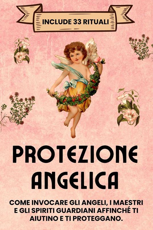 Protezione Angelica. Include 33 rituali: Come invocare gli angeli, i maestri e gli spiriti guardiani affinché ti aiutino e ti proteggano - Esencia Esotérica - ebook