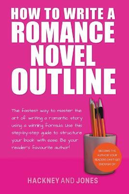 How To Write A Romance Novel Outline: The Fastest Way To Master The Art Of Writing A Romantic Story Using A Winning Formula - Vicky Jones,Claire Hackney - cover
